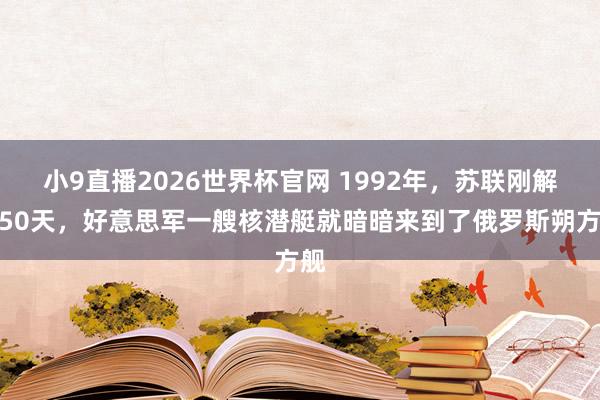 小9直播2026世界杯官网 1992年,苏联刚解体50天,好意思军一艘核潜艇就暗暗来到了俄罗斯朔方舰