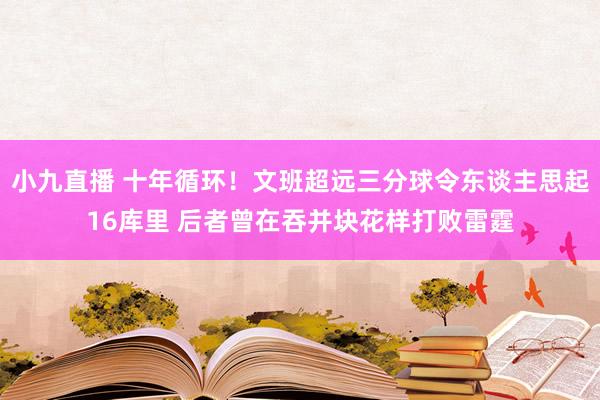 小九直播 十年循环!文班超远三分球令东谈主思起16库里 后者曾在吞并块花样打败雷霆