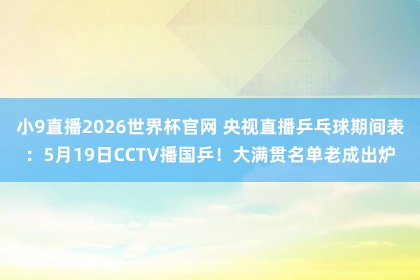 小9直播2026世界杯官网 央视直播乒乓球期间表:5月19日CCTV播国乒!大满贯名单老成出炉