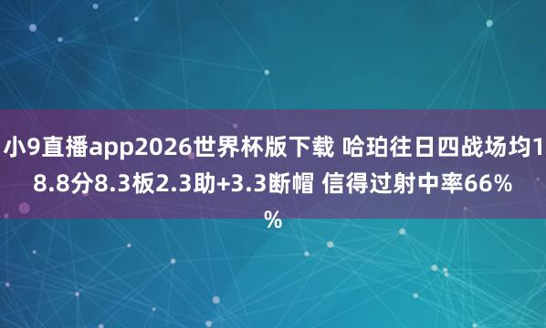 小9直播app2026世界杯版下载 哈珀往日四战场均18.8分8.3板2.3助+3.3断帽 信得过射中率66%