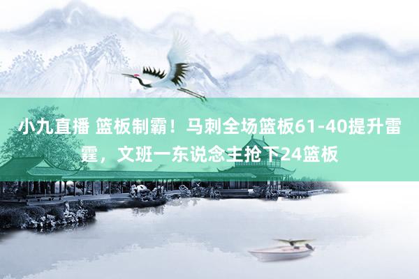 小九直播 篮板制霸!马刺全场篮板61-40提升雷霆,文班一东说念主抢下24篮板