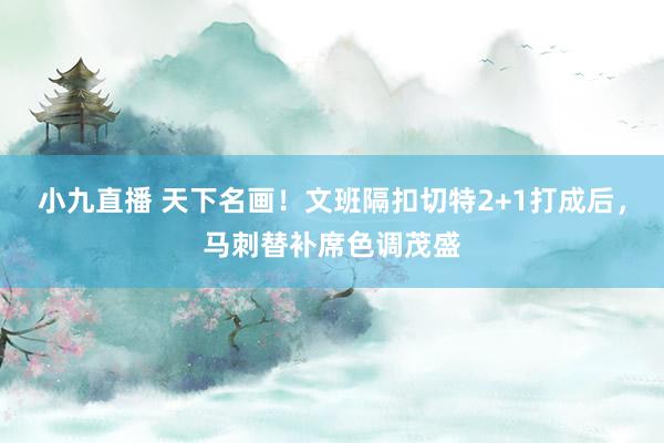 小九直播 天下名画!文班隔扣切特2+1打成后,马刺替补席色调茂盛