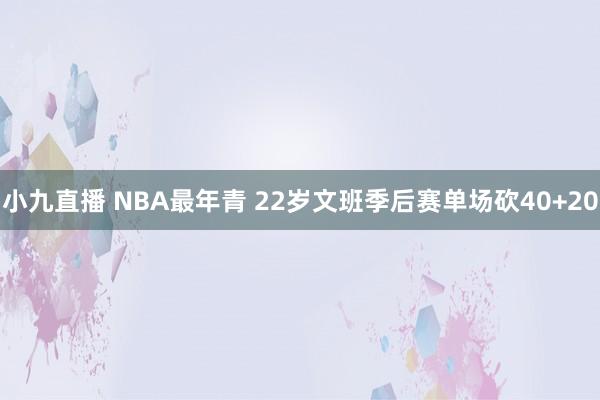 小九直播 NBA最年青 22岁文班季后赛单场砍40+20