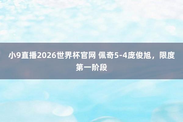 小9直播2026世界杯官网 佩奇5-4庞俊旭,限度第一阶段