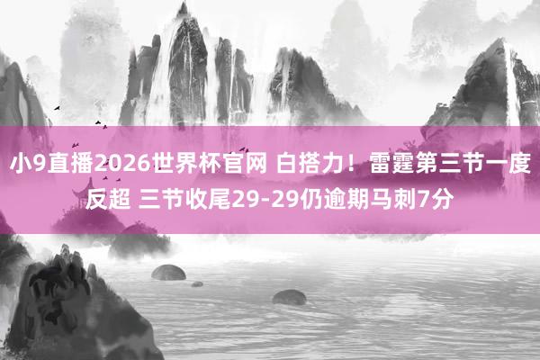 小9直播2026世界杯官网 白搭力！雷霆第三节一度反超 三节收尾29-29仍逾期马刺7分