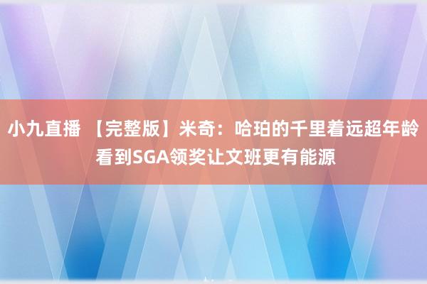 小九直播 【完整版】米奇：哈珀的千里着远超年龄 看到SGA领奖让文班更有能源