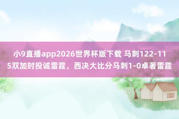 小9直播app2026世界杯版下载 马刺122-115双加时投诚雷霆,西决大比分马刺1-0卓著雷霆