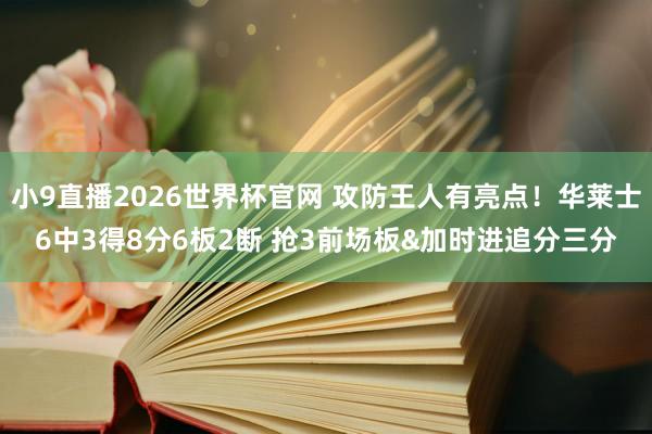 小9直播2026世界杯官网 攻防王人有亮点!华莱士6中3得8分6板2断 抢3前场板&加时进追分三分