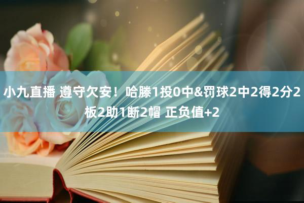 小九直播 遵守欠安!哈滕1投0中&罚球2中2得2分2板2助1断2帽 正负值+2