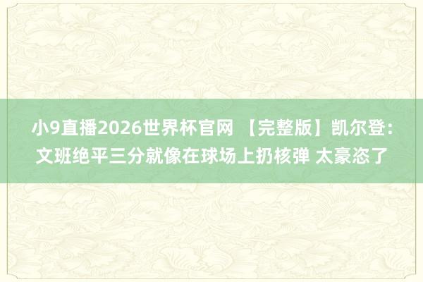 小9直播2026世界杯官网 【完整版】凯尔登:文班绝平三分就像在球场上扔核弹 太豪恣了
