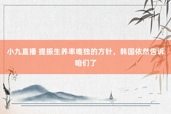 小九直播 提振生养率唯独的方针,韩国依然告诉咱们了
