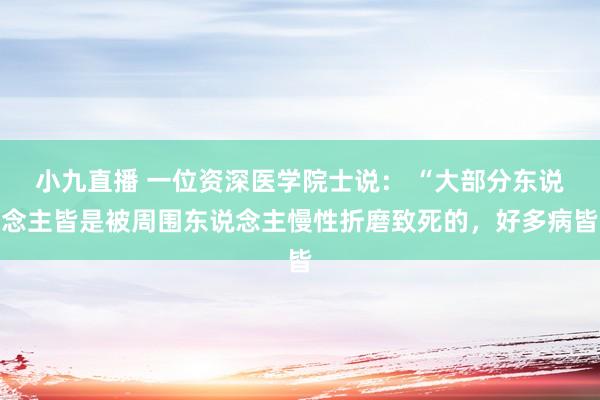 小九直播 一位资深医学院士说: “大部分东说念主皆是被周围东说念主慢性折磨致死的,好多病皆