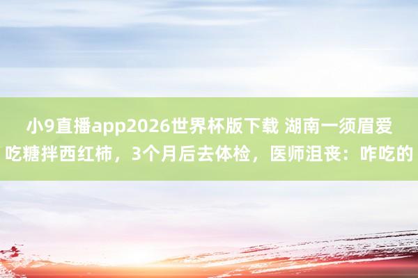 小9直播app2026世界杯版下载 湖南一须眉爱吃糖拌西红柿,3个月后去体检,医师沮丧:咋吃的