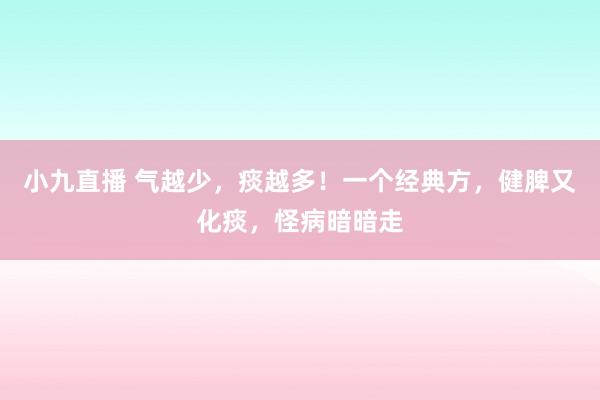 小九直播 气越少,痰越多!一个经典方,健脾又化痰,怪病暗暗走
