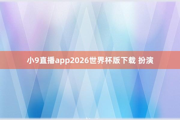 小9直播app2026世界杯版下载 扮演