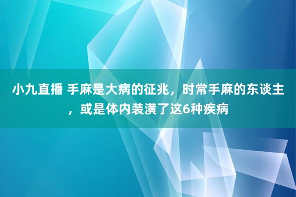 小九直播 手麻是大病的征兆,时常手麻的东谈主,或是体内装潢了这6种疾病