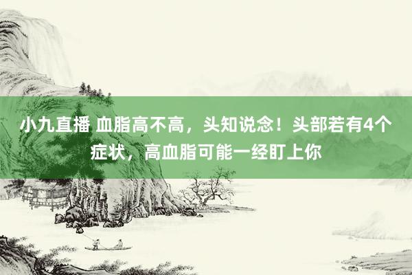 小九直播 血脂高不高,头知说念!头部若有4个症状,高血脂可能一经盯上你