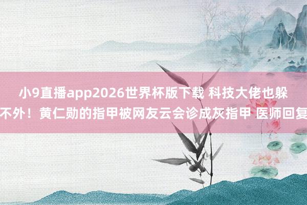小9直播app2026世界杯版下载 科技大佬也躲不外!黄仁勋的指甲被网友云会诊成灰指甲 医师回复
