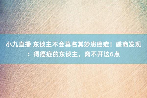 小九直播 东谈主不会莫名其妙患癌症!磋商发现:得癌症的东谈主,离不开这6点