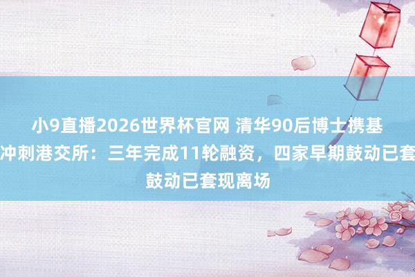 小9直播2026世界杯官网 清华90后博士携基流科技冲刺港交所:三年完成11轮融资,四家早期鼓动已套现离场