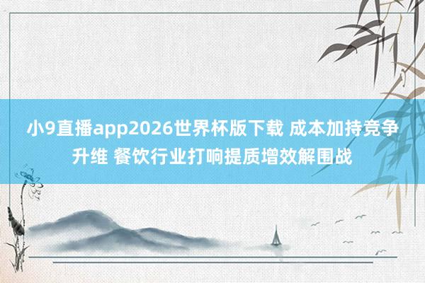 小9直播app2026世界杯版下载 成本加持竞争升维 餐饮行业打响提质增效解围战