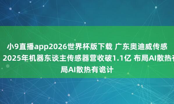 小9直播app2026世界杯版下载 广东奥迪威传感科技:2025年机器东谈主传感器营收破1.1亿 布局AI散热有诡计