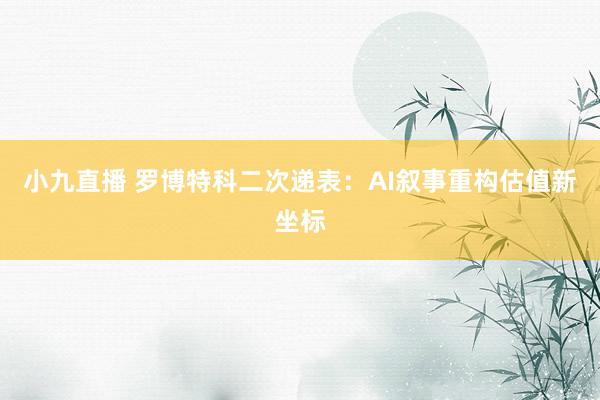 小九直播 罗博特科二次递表:AI叙事重构估值新坐标