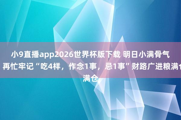 小9直播app2026世界杯版下载 明日小满骨气,再忙牢记“吃4样,作念1事,忌1事”财路广进粮满仓