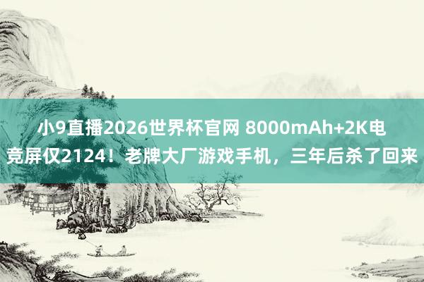 小9直播2026世界杯官网 8000mAh+2K电竞屏仅2124!老牌大厂游戏手机,三年后杀了回来