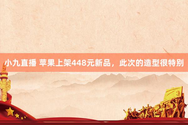 小九直播 苹果上架448元新品,此次的造型很特别