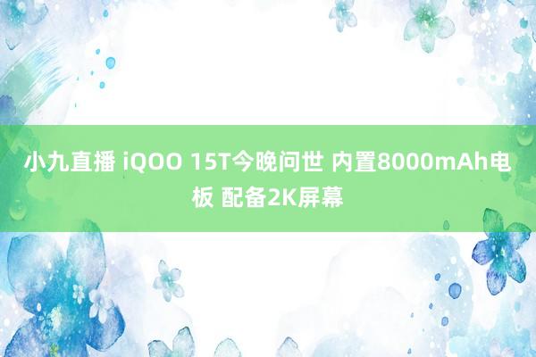 小九直播 iQOO 15T今晚问世 内置8000mAh电板 配备2K屏幕