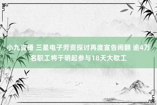 小九直播 三星电子劳资探讨再度宣告闹翻 逾4万名职工将于明起参与18天大歇工