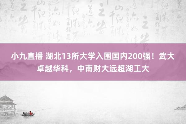 小九直播 湖北13所大学入围国内200强!武大卓越华科,中南财大远超湖工大