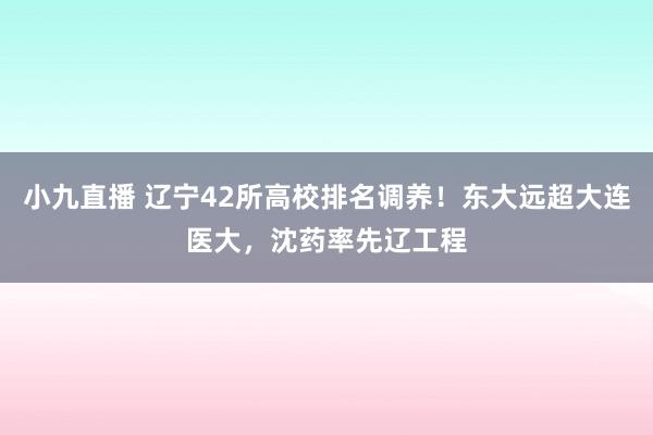 小九直播 辽宁42所高校排名调养!东大远超大连医大,沈药率先辽工程