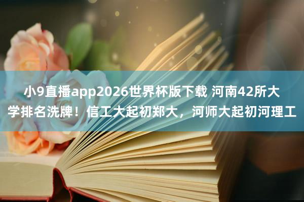 小9直播app2026世界杯版下载 河南42所大学排名洗牌!信工大起初郑大,河师大起初河理工