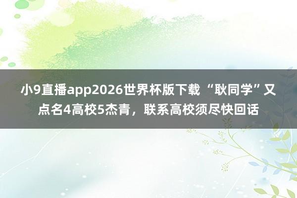 小9直播app2026世界杯版下载 “耿同学”又点名4高校5杰青,联系高校须尽快回话