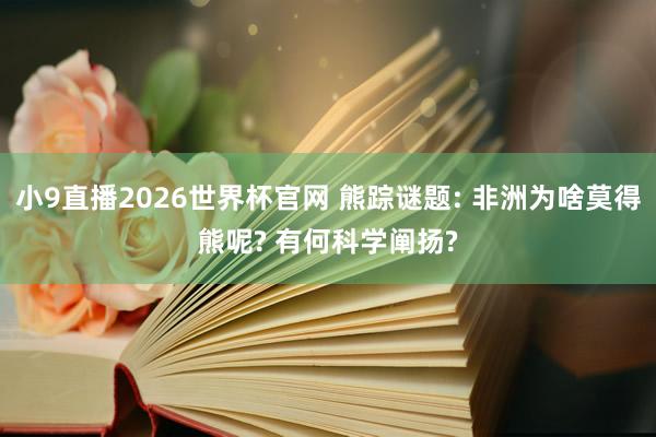 小9直播2026世界杯官网 熊踪谜题: 非洲为啥莫得熊呢? 有何科学阐扬?