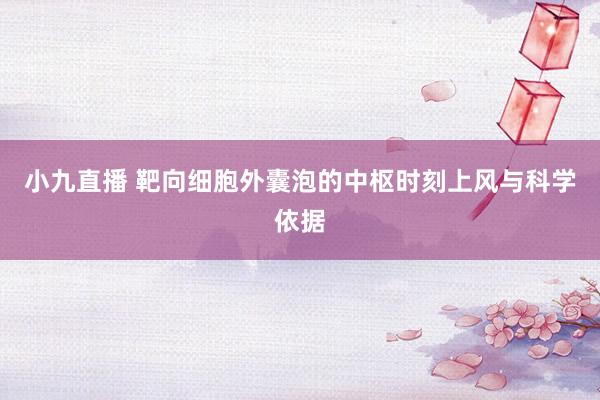 小九直播 靶向细胞外囊泡的中枢时刻上风与科学依据