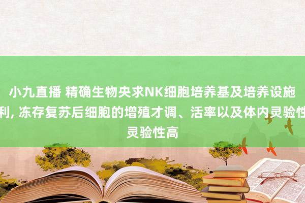 小九直播 精确生物央求NK细胞培养基及培养设施专利, 冻存复苏后细胞的增殖才调、活率以及体内灵验性高