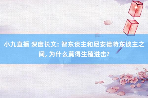 小九直播 深度长文: 智东谈主和尼安德特东谈主之间， 为什么莫得生殖进击?