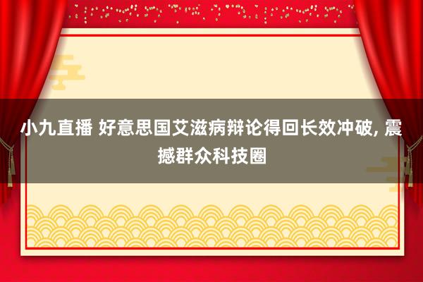 小九直播 好意思国艾滋病辩论得回长效冲破, 震撼群众科技圈