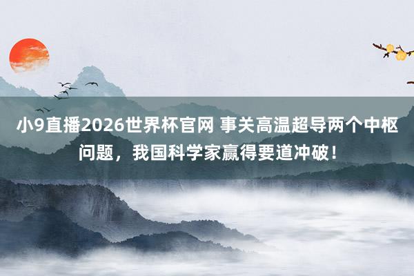 小9直播2026世界杯官网 事关高温超导两个中枢问题,我国科学家赢得要道冲破!