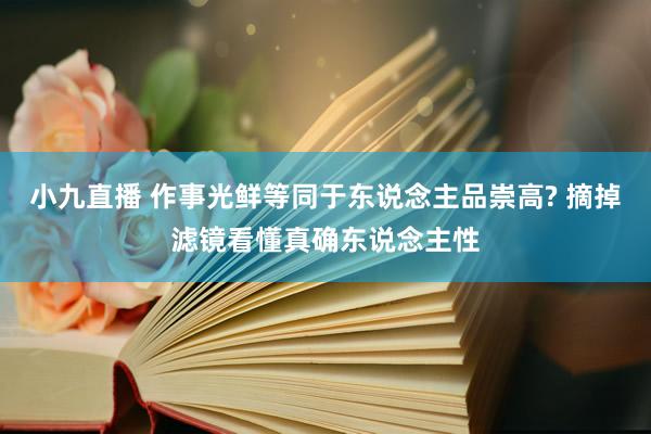 小九直播 作事光鲜等同于东说念主品崇高? 摘掉滤镜看懂真确东说念主性