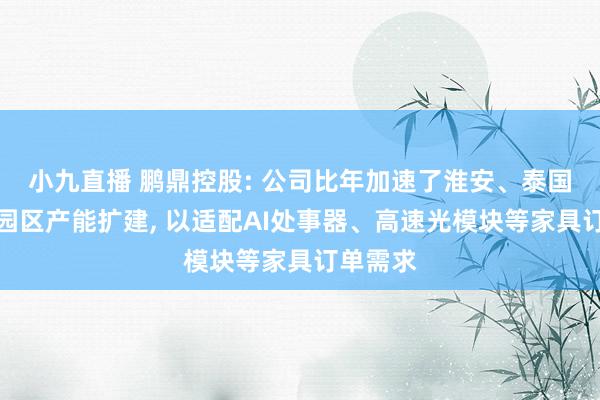 小九直播 鹏鼎控股: 公司比年加速了淮安、泰国等重心园区产能扩建, 以适配AI处事器、高速光模块等家具订单需求