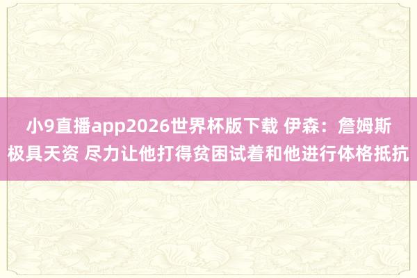 小9直播app2026世界杯版下载 伊森:詹姆斯极具天资 尽力让他打得贫困试着和他进行体格抵抗