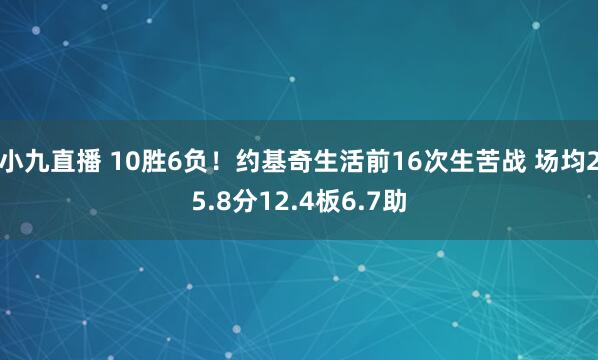 小九直播 10胜6负！约基奇生活前16次生苦战 场均25.8分12.4板6.7助