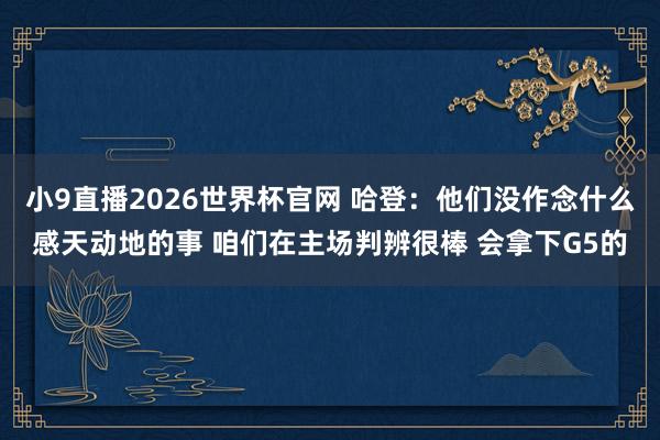 小9直播2026世界杯官网 哈登:他们没作念什么感天动地的事 咱们在主场判辨很棒 会拿下G5的
