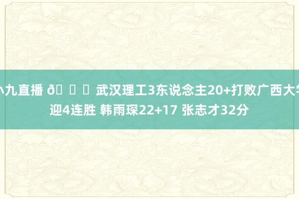 小九直播 🏀武汉理工3东说念主20+打败广西大学迎4连胜 韩雨琛22+17 张志才32分