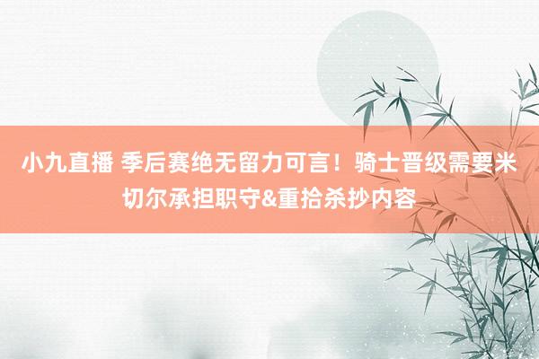小九直播 季后赛绝无留力可言！骑士晋级需要米切尔承担职守&重拾杀抄内容