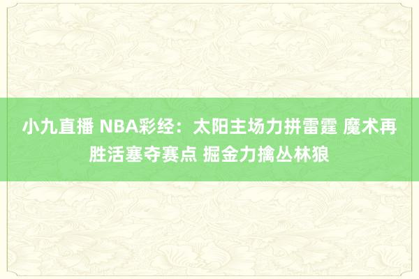 小九直播 NBA彩经：太阳主场力拼雷霆 魔术再胜活塞夺赛点 掘金力擒丛林狼